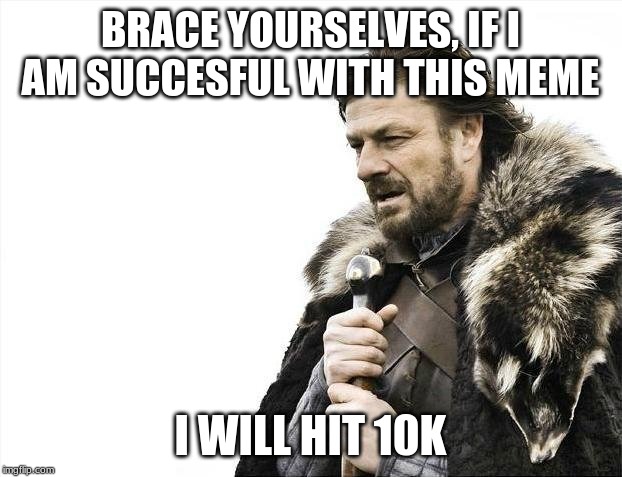 Brace Yourselves X is Coming | BRACE YOURSELVES, IF I AM SUCCESFUL WITH THIS MEME; I WILL HIT 10K | image tagged in memes,brace yourselves x is coming | made w/ Imgflip meme maker