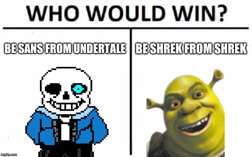 Who Would Win? Meme | BE SANS FROM UNDERTALE; BE SHREK FROM SHREK | image tagged in memes,who would win | made w/ Imgflip meme maker