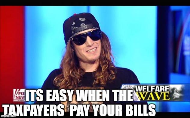 Welfare surfer | ITS EASY WHEN THE TAXPAYERS  PAY YOUR BILLS | image tagged in welfare surfer | made w/ Imgflip meme maker