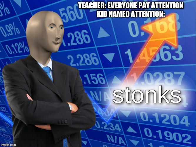 stonks | TEACHER: EVERYONE PAY ATTENTION
KID NAMED ATTENTION: | image tagged in stonks | made w/ Imgflip meme maker