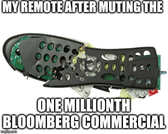 Please!  Make it stop!!! | MY REMOTE AFTER MUTING THE; ONE MILLIONTH BLOOMBERG COMMERCIAL | image tagged in memes,bloomberg,tv commercials,democrats | made w/ Imgflip meme maker