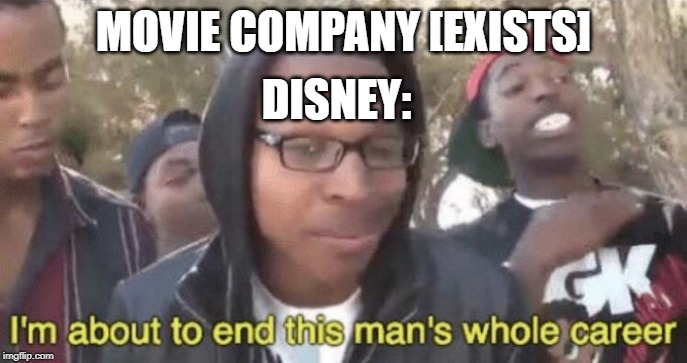 I’m about to end this man’s whole career | MOVIE COMPANY [EXISTS]; DISNEY: | image tagged in im about to end this mans whole career | made w/ Imgflip meme maker