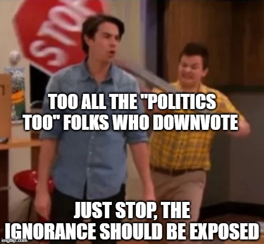 Gibby hitting Spencer with a stop sign | TOO ALL THE "POLITICS TOO" FOLKS WHO DOWNVOTE; JUST STOP, THE IGNORANCE SHOULD BE EXPOSED | image tagged in gibby hitting spencer with a stop sign | made w/ Imgflip meme maker