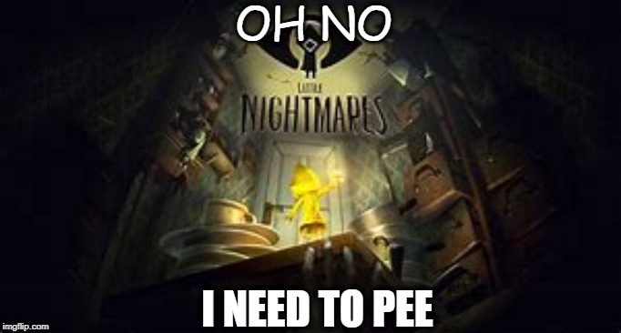 my little nigmares | OH NO; I NEED TO PEE | image tagged in my little nigmares | made w/ Imgflip meme maker