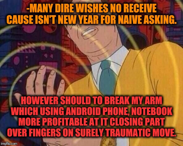 Smack Hand | -MANY DIRE WISHES NO RECEIVE CAUSE ISN'T NEW YEAR FOR NAIVE ASKING. HOWEVER SHOULD TO BREAK MY ARM WHICH USING ANDROID PHONE, NOTEBOOK MORE  | image tagged in smack hand | made w/ Imgflip meme maker