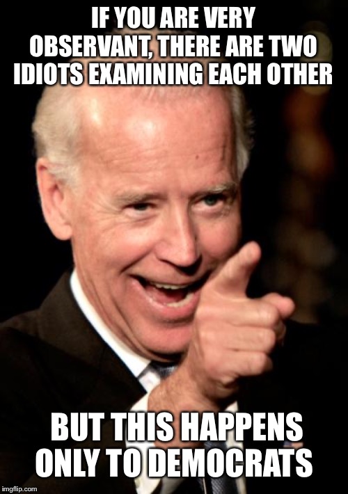 Smilin Biden | IF YOU ARE VERY OBSERVANT, THERE ARE TWO IDIOTS EXAMINING EACH OTHER; BUT THIS HAPPENS ONLY TO DEMOCRATS | image tagged in memes,smilin biden | made w/ Imgflip meme maker