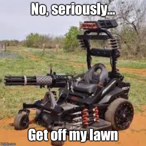 No, seriously... Get off my lawn | made w/ Imgflip meme maker