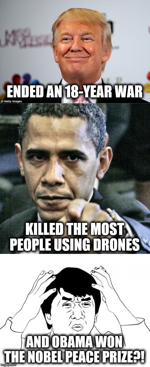 What nonsense! | ENDED AN 18-YEAR WAR; KILLED THE MOST PEOPLE USING DRONES; AND OBAMA WON THE NOBEL PEACE PRIZE?! | image tagged in memes,pissed off obama,jackie chan wtf,donald trump approves,nobel peace prize | made w/ Imgflip meme maker