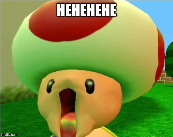 excited toad | HEHEHEHE | image tagged in excited toad | made w/ Imgflip meme maker