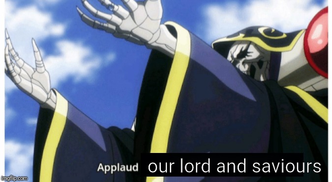 Applaud my supreme power | our lord and saviours | image tagged in applaud my supreme power | made w/ Imgflip meme maker