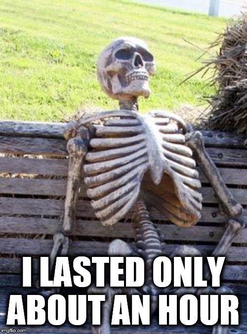 Waiting Skeleton Meme | I LASTED ONLY ABOUT AN HOUR | image tagged in memes,waiting skeleton | made w/ Imgflip meme maker