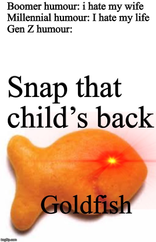 Gen Z Humour | Boomer humour: i hate my wife

Millennial humour: I hate my life

Gen Z humour:; Snap that child’s back; Goldfish | image tagged in millennials,ok boomer | made w/ Imgflip meme maker
