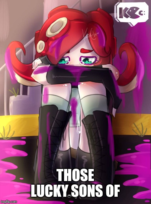 Crying Octoling | THOSE LUCKY SONS OF | image tagged in crying octoling | made w/ Imgflip meme maker