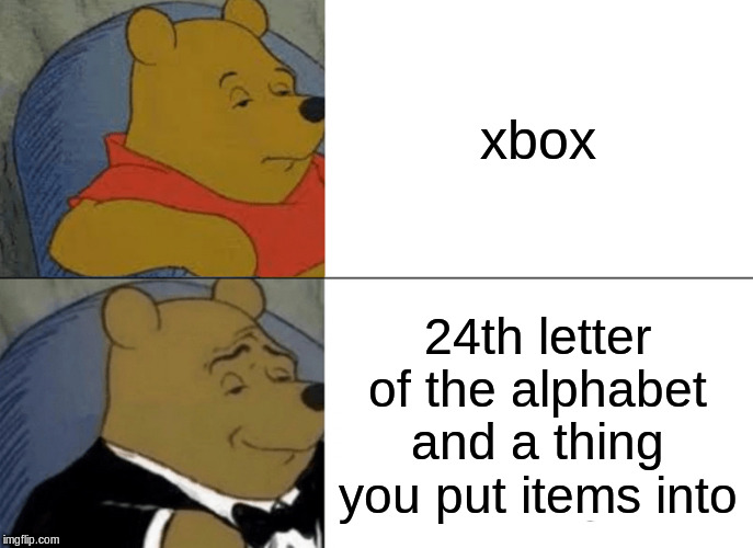 Tuxedo Winnie The Pooh | xbox; 24th letter of the alphabet and a thing you put items into | image tagged in memes,tuxedo winnie the pooh | made w/ Imgflip meme maker