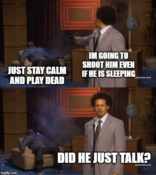 Who Killed Hannibal | IM GOING TO SHOOT HIM EVEN IF HE IS SLEEPING; JUST STAY CALM AND PLAY DEAD; DID HE JUST TALK? | image tagged in memes,who killed hannibal | made w/ Imgflip meme maker