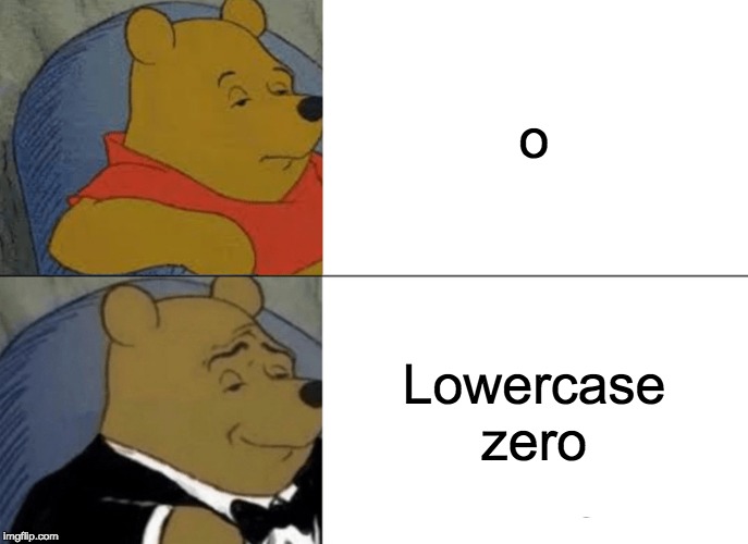 Tuxedo Winnie The Pooh Meme | o; Lowercase zero | image tagged in memes,tuxedo winnie the pooh | made w/ Imgflip meme maker