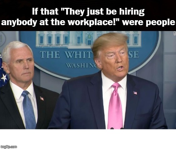 Trump & Pence If They Hire Anybody At The Workplace Were People | image tagged in trump  pence if they hire anybody at the workplace were people | made w/ Imgflip meme maker