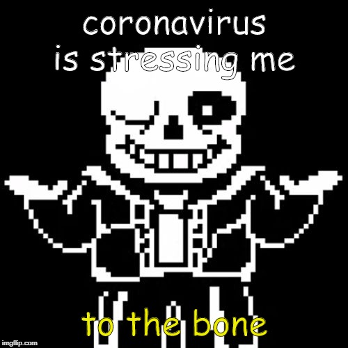 Sans | coronavirus is stressing me; to the bone | image tagged in sans | made w/ Imgflip meme maker