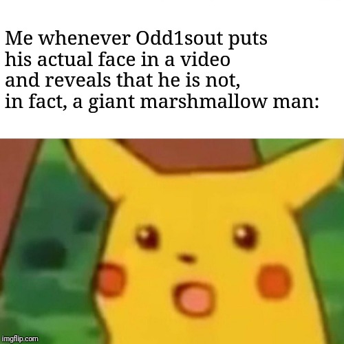 Crazy how one can get confused... | Me whenever Odd1sout puts his actual face in a video and reveals that he is not, in fact, a giant marshmallow man: | image tagged in memes,surprised pikachu,youtubers | made w/ Imgflip meme maker