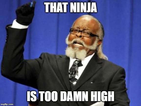 Too Damn High | THAT NINJA; IS TOO DAMN HIGH | image tagged in memes,too damn high | made w/ Imgflip meme maker