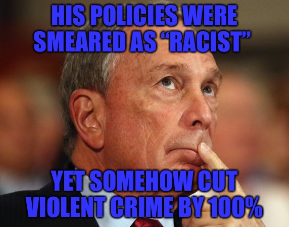 Regressive Progressive | HIS POLICIES WERE SMEARED AS “RACIST”; YET SOMEHOW CUT VIOLENT CRIME BY 100% | image tagged in mike bloomberg,regressive left,progressives,violent,crime,frisk | made w/ Imgflip meme maker