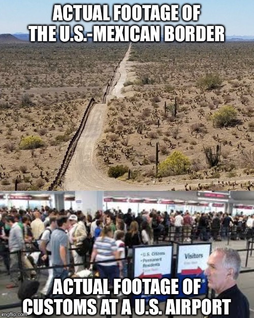 When they pretend that “the wall” would have any real effect at all at stopping coronavirus | ACTUAL FOOTAGE OF THE U.S.-MEXICAN BORDER; ACTUAL FOOTAGE OF CUSTOMS AT A U.S. AIRPORT | image tagged in us-mexican border,us customs lax,coronavirus,corona virus,build that wall,airport | made w/ Imgflip meme maker