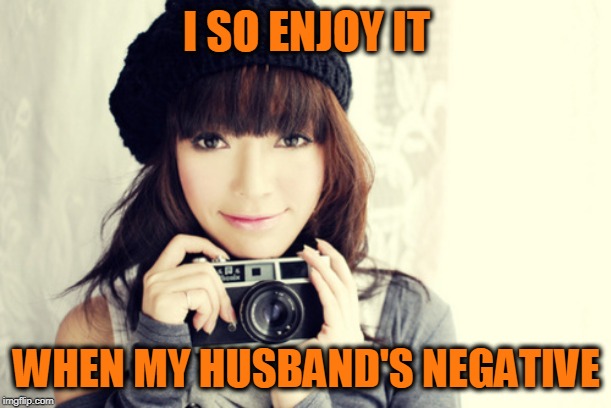 I SO ENJOY IT WHEN MY HUSBAND'S NEGATIVE | made w/ Imgflip meme maker