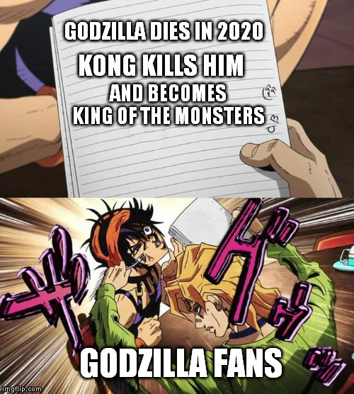 JoJo | GODZILLA DIES IN 2020; KONG KILLS HIM; AND BECOMES KING OF THE MONSTERS; GODZILLA FANS | image tagged in jojo | made w/ Imgflip meme maker