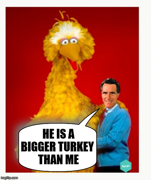 Big Bird And Mitt Romney Meme | HE IS A BIGGER TURKEY 
THAN ME | image tagged in memes,big bird and mitt romney | made w/ Imgflip meme maker