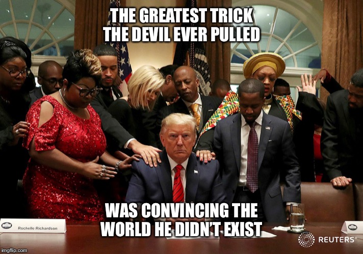 Devil | THE GREATEST TRICK THE DEVIL EVER PULLED; WAS CONVINCING THE WORLD HE DIDN’T EXIST | image tagged in devil | made w/ Imgflip meme maker