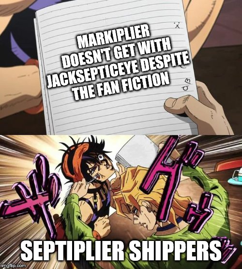 JoJo | MARKIPLIER
 DOESN'T GET WITH 
JACKSEPTICEYE DESPITE 
THE FAN FICTION; SEPTIPLIER SHIPPERS | image tagged in jojo | made w/ Imgflip meme maker