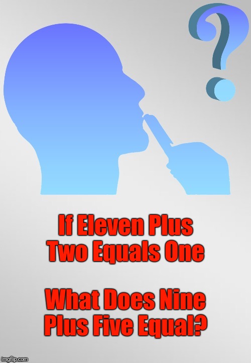 Simple Addition | If Eleven Plus Two Equals One; What Does Nine Plus Five Equal? | image tagged in riddle template,riddles and brainteasers,riddle,memes | made w/ Imgflip meme maker