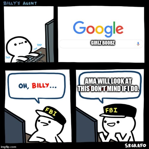 Billy's FBI Agent | GIRLZ BOOBZ; AMA WILL LOOK AT THIS DON'T MIND IF I DO. | image tagged in billy's fbi agent | made w/ Imgflip meme maker