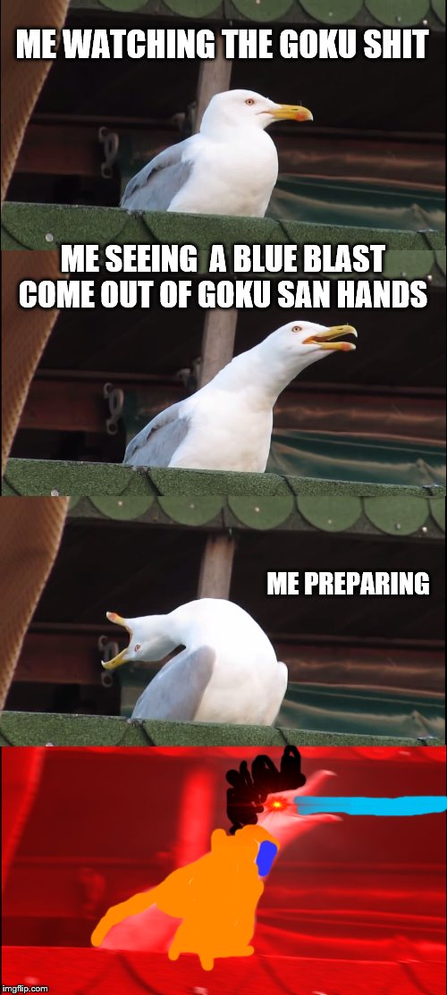 Inhaling Seagull Meme | ME WATCHING THE GOKU SHIT; ME SEEING  A BLUE BLAST COME OUT OF GOKU SAN HANDS; ME PREPARING | image tagged in memes,inhaling seagull | made w/ Imgflip meme maker