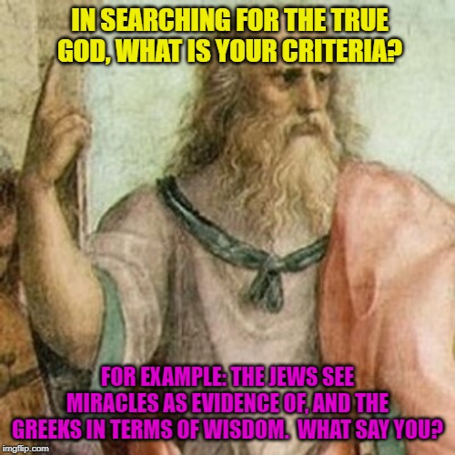 Philosopher | IN SEARCHING FOR THE TRUE GOD, WHAT IS YOUR CRITERIA? FOR EXAMPLE: THE JEWS SEE MIRACLES AS EVIDENCE OF, AND THE GREEKS IN TERMS OF WISDOM.  WHAT SAY YOU? | image tagged in philosopher | made w/ Imgflip meme maker