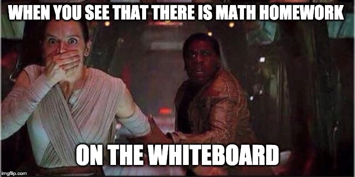 Star Wars Rey | WHEN YOU SEE THAT THERE IS MATH HOMEWORK; ON THE WHITEBOARD | image tagged in star wars rey | made w/ Imgflip meme maker