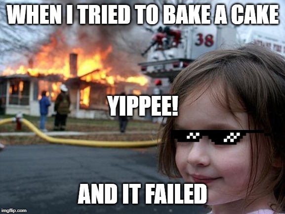 Disaster Girl Meme | WHEN I TRIED TO BAKE A CAKE; YIPPEE! AND IT FAILED | image tagged in memes,disaster girl | made w/ Imgflip meme maker