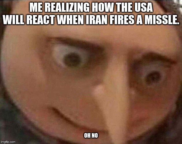 gru meme | ME REALIZING HOW THE USA WILL REACT WHEN IRAN FIRES A MISSLE. OH NO | image tagged in gru meme | made w/ Imgflip meme maker