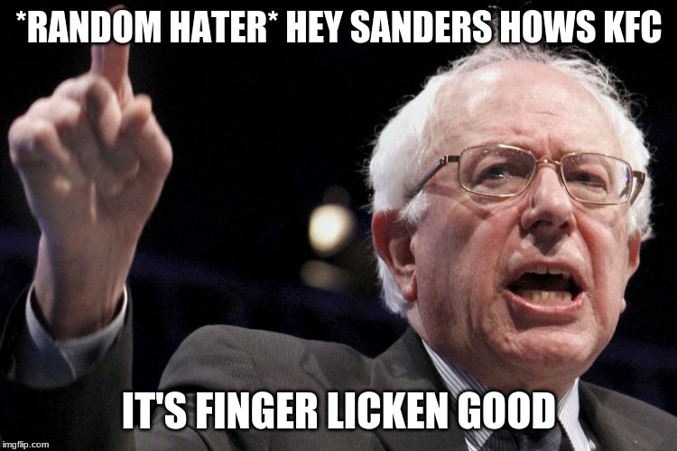 Bernie Sanders | *RANDOM HATER* HEY SANDERS HOWS KFC; IT'S FINGER LICKEN GOOD | image tagged in bernie sanders | made w/ Imgflip meme maker
