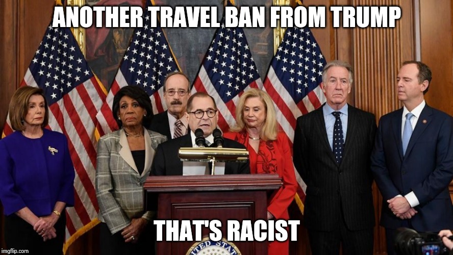 House Democrats | ANOTHER TRAVEL BAN FROM TRUMP THAT'S RACIST | image tagged in house democrats | made w/ Imgflip meme maker