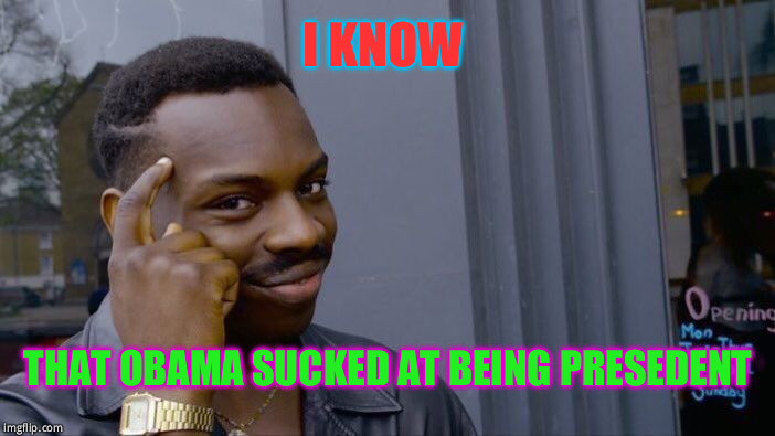 Roll Safe Think About It | I KNOW; THAT OBAMA SUCKED AT BEING PRESEDENT | image tagged in memes,roll safe think about it | made w/ Imgflip meme maker
