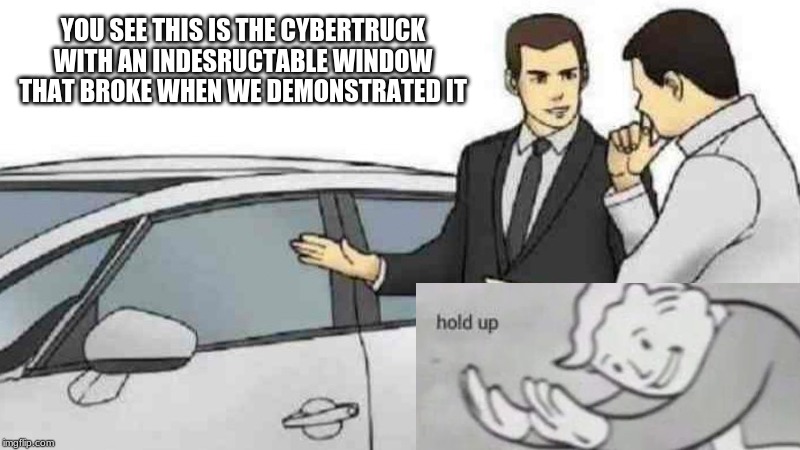 YOU SEE THIS IS THE CYBERTRUCK WITH AN INDESRUCTABLE WINDOW THAT BROKE WHEN WE DEMONSTRATED IT | image tagged in fallout hold up | made w/ Imgflip meme maker
