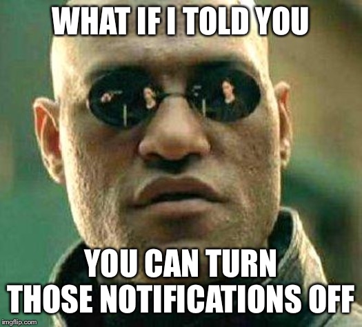 What if i told you | WHAT IF I TOLD YOU YOU CAN TURN THOSE NOTIFICATIONS OFF | image tagged in what if i told you | made w/ Imgflip meme maker