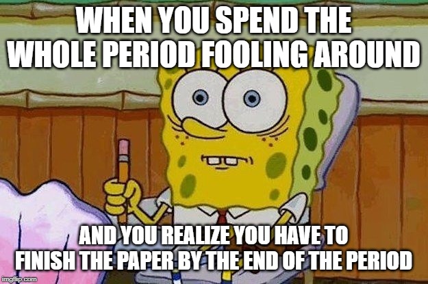 Oh Crap?! | WHEN YOU SPEND THE WHOLE PERIOD FOOLING AROUND; AND YOU REALIZE YOU HAVE TO FINISH THE PAPER BY THE END OF THE PERIOD | image tagged in oh crap | made w/ Imgflip meme maker