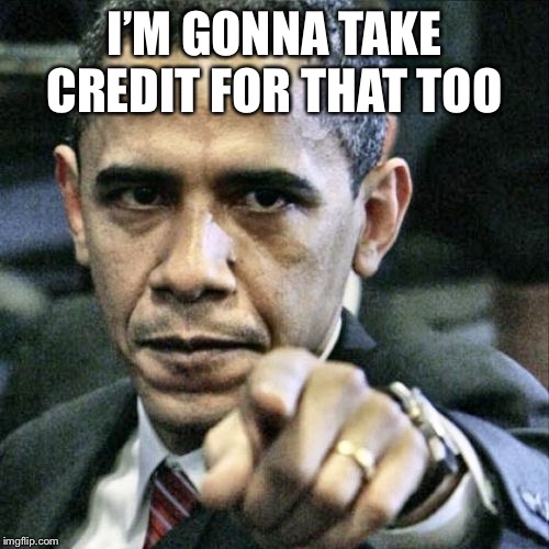 Pissed Off Obama Meme | I’M GONNA TAKE CREDIT FOR THAT TOO | image tagged in memes,pissed off obama | made w/ Imgflip meme maker