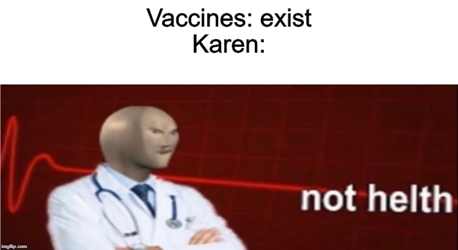 Meme Man Not helth | Vaccines: exist
Karen: | image tagged in meme man not helth | made w/ Imgflip meme maker
