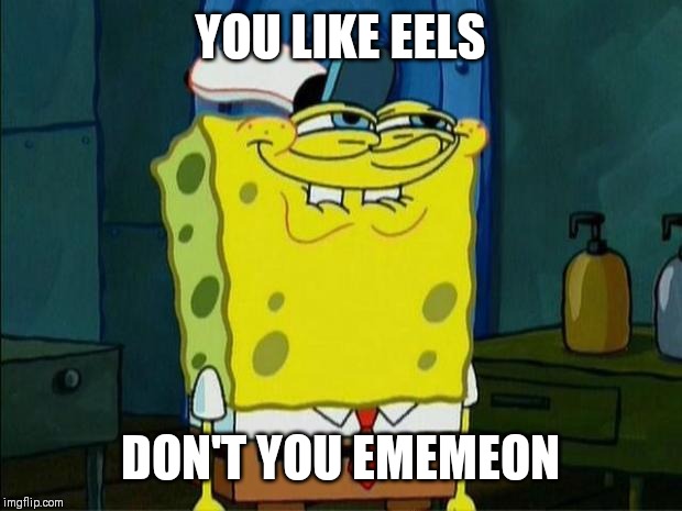 Don't You Squidward | YOU LIKE EELS DON'T YOU EMEMEON | image tagged in don't you squidward | made w/ Imgflip meme maker