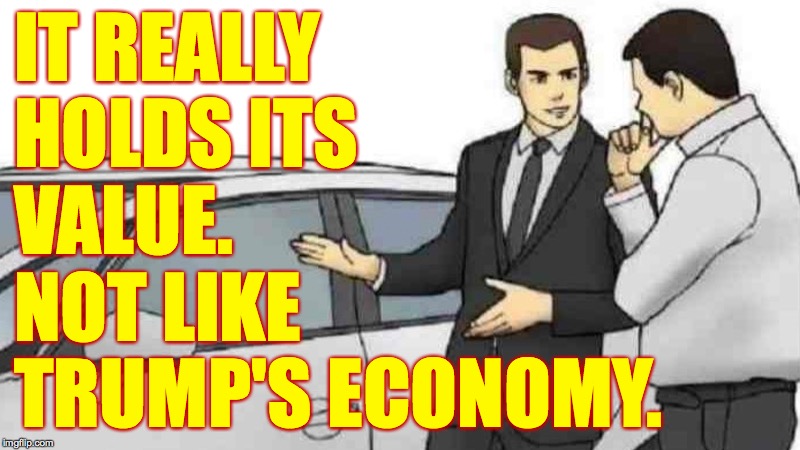 Get ten percent off this week! | IT REALLY
HOLDS ITS
VALUE.
NOT LIKE
TRUMP'S ECONOMY. | image tagged in memes,car salesman slaps roof of car,trump time is over,ten percent off this week | made w/ Imgflip meme maker