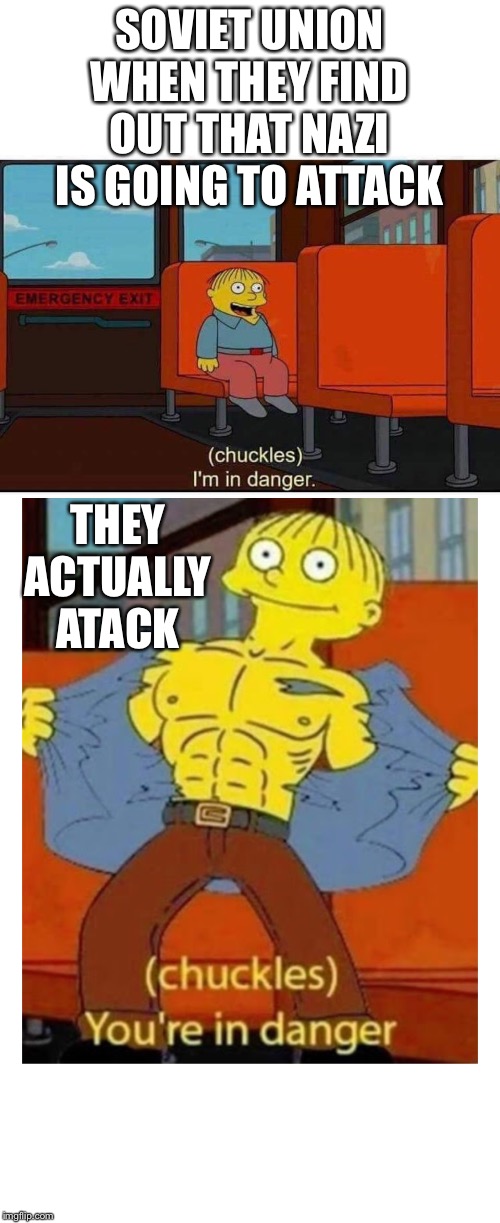 SOVIET UNION WHEN THEY FIND OUT THAT NAZI IS GOING TO ATTACK; THEY ACTUALLY ATACK | image tagged in chuckles youre in danger,i'm in danger | made w/ Imgflip meme maker