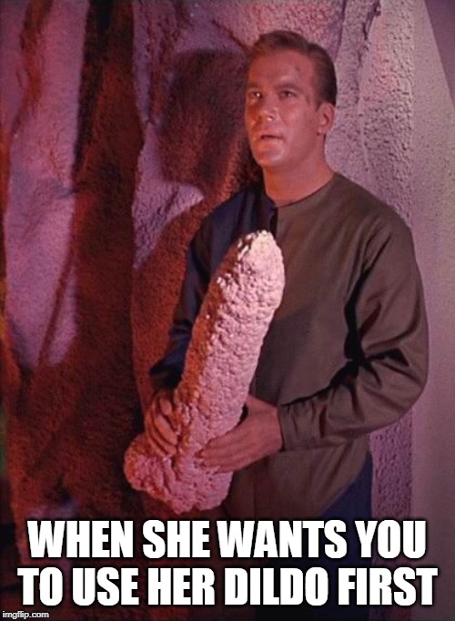 When she wants you to use her dildo first | WHEN SHE WANTS YOU TO USE HER DILDO FIRST | image tagged in funny memes,dildo,star trek,captain kirk | made w/ Imgflip meme maker